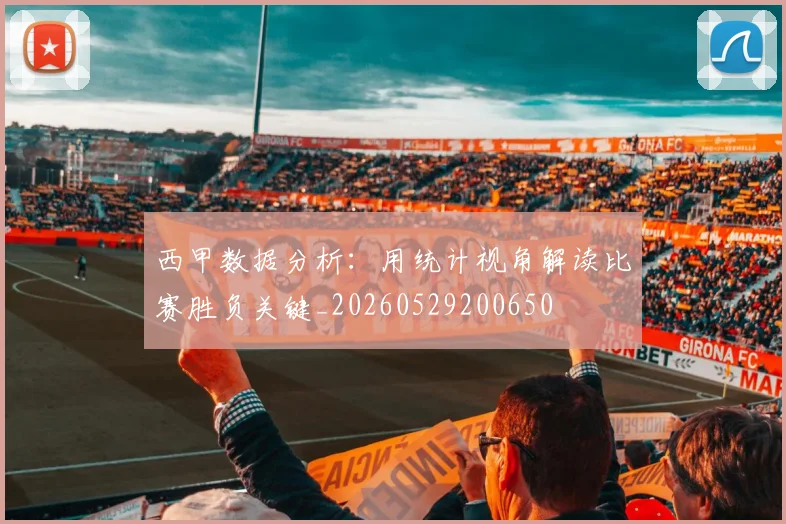 西甲数据分析：用统计视角解读比赛胜负关键_20260529200650