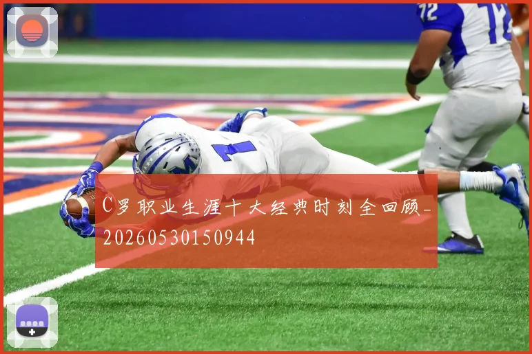 C罗职业生涯十大经典时刻全回顾_20260530150944