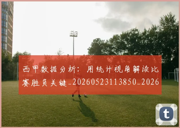 西甲数据分析：用统计视角解读比赛胜负关键_20260523113850_20260703181854