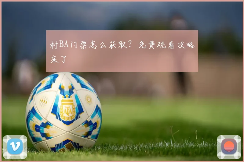村BA门票怎么获取？免费观看攻略来了