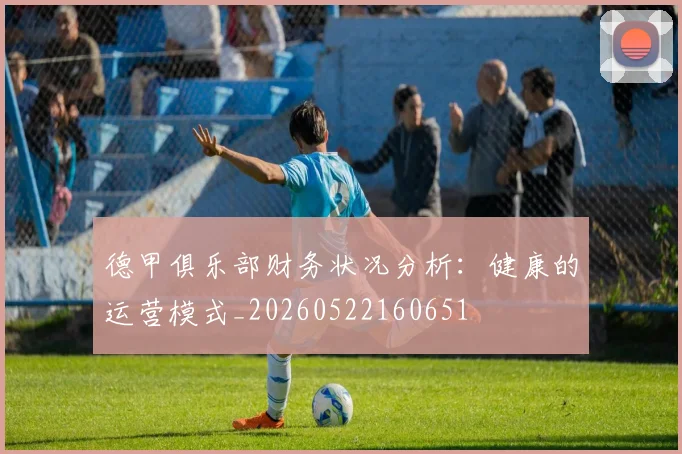 德甲俱乐部财务状况分析：健康的运营模式_20260522160651