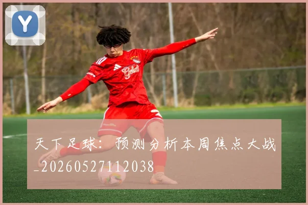 天下足球：预测分析本周焦点大战_20260527112038