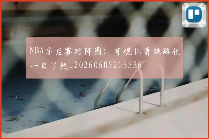 NBA季后赛对阵图：可视化晋级路径一目了然_20260605213536