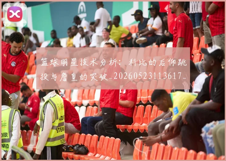 篮球明星技术分析:科比的后仰跳投与詹皇的突破_20260523113617_20260702153125