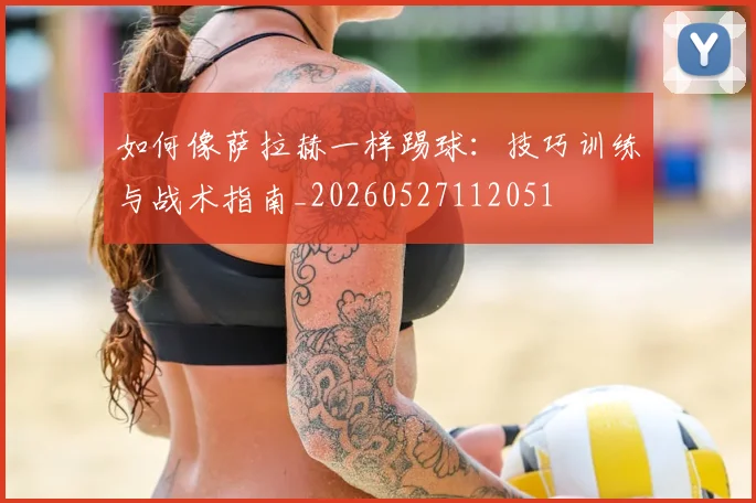 如何像萨拉赫一样踢球：技巧训练与战术指南_20260527112051
