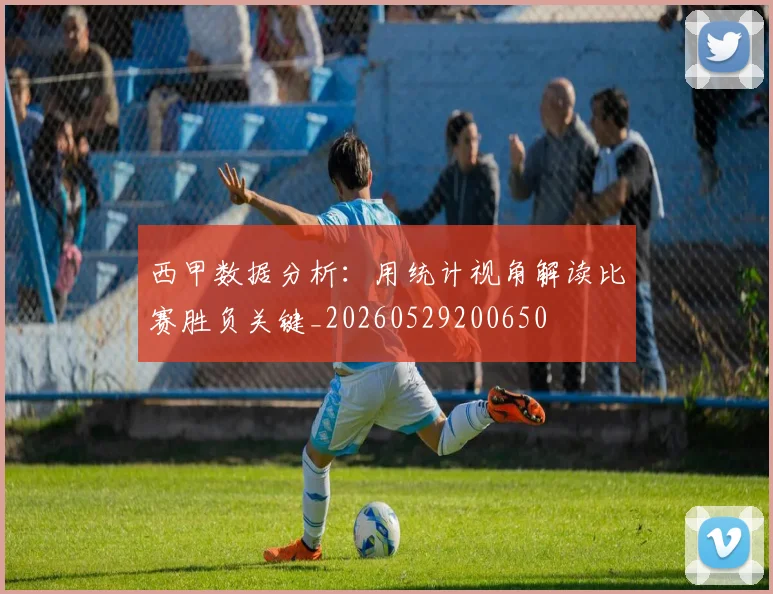 西甲数据分析:用统计视角解读比赛胜负关键_20260529200650