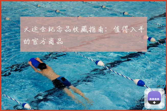 大运会纪念品收藏指南:值得入手的官方商品