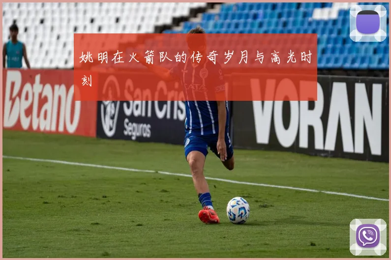 姚明在火箭队的传奇岁月与高光时刻