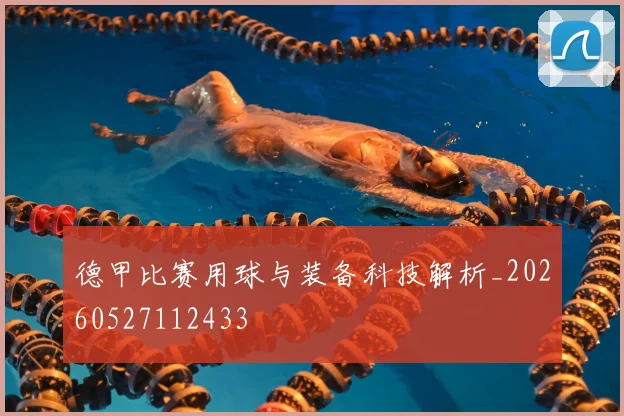 德甲比赛用球与装备科技解析_20260527112433