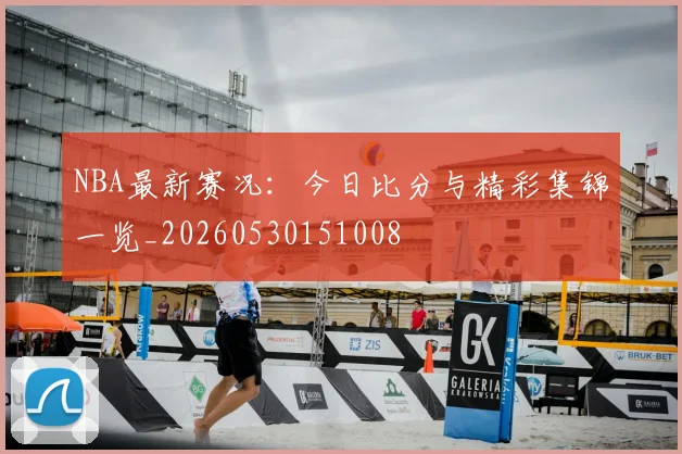 NBA最新赛况：今日比分与精彩集锦一览_20260530151008