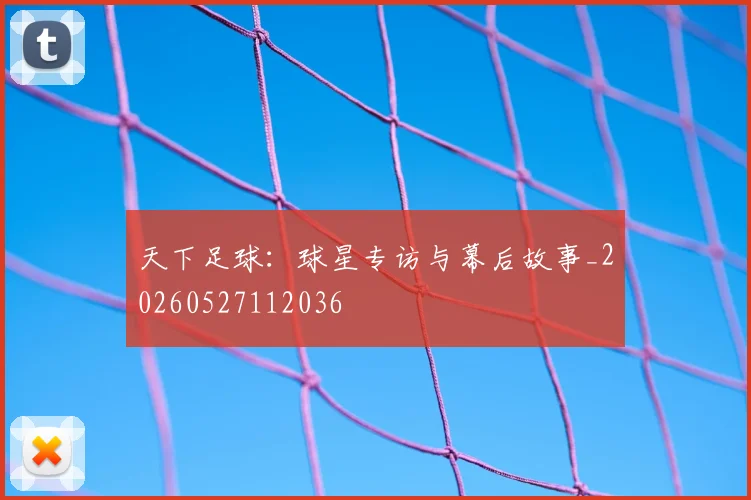 天下足球：球星专访与幕后故事_20260527112036
