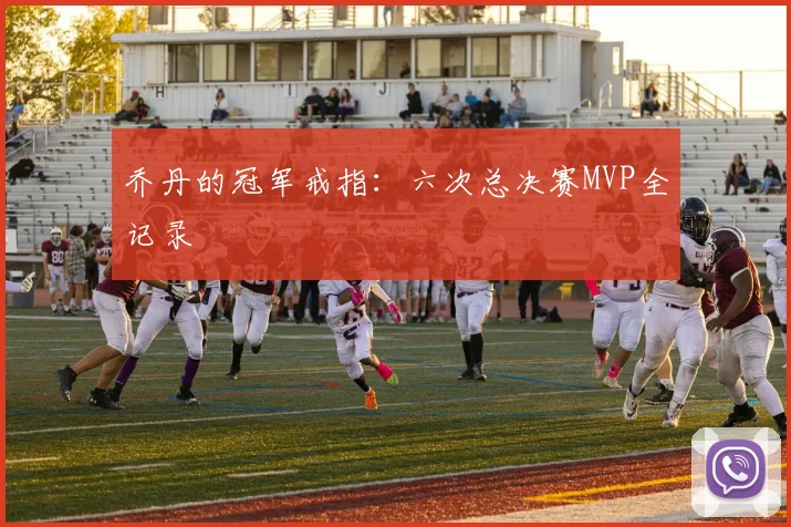 乔丹的冠军戒指：六次总决赛MVP全记录