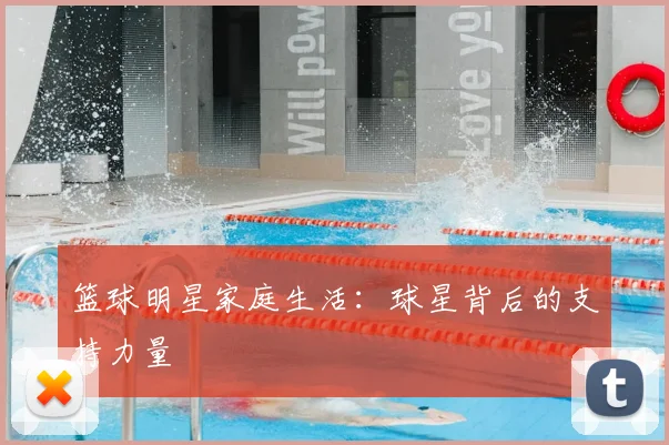 篮球明星家庭生活:球星背后的支持力量