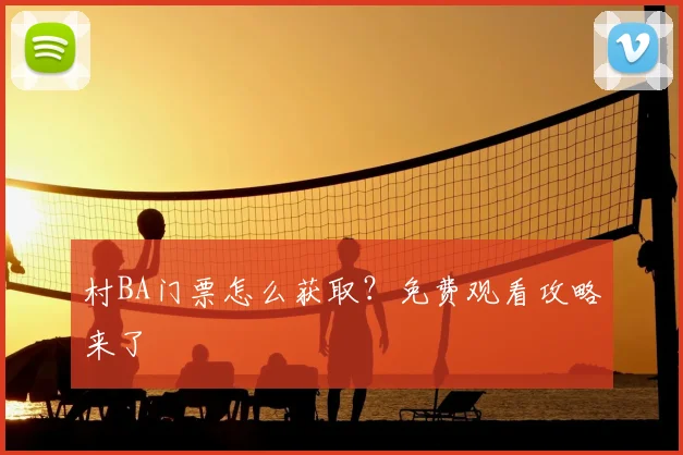 村BA门票怎么获取？免费观看攻略来了