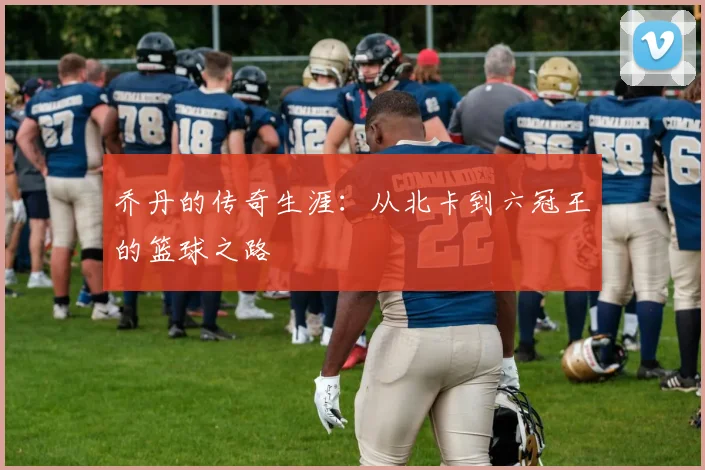 乔丹的传奇生涯：从北卡到六冠王的篮球之路