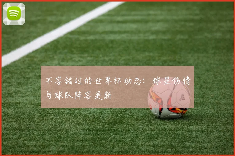 不容错过的世界杯动态：球星伤情与球队阵容更新