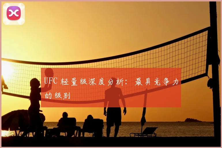 UFC 轻量级深度分析:最具竞争力的级别