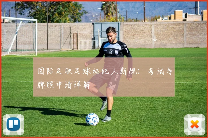 国际足联足球经纪人新规：考试与牌照申请详解