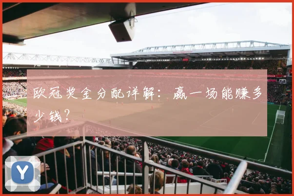 欧冠奖金分配详解:赢一场能赚多少钱?