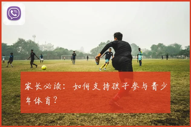 家长必读：如何支持孩子参与青少年体育？