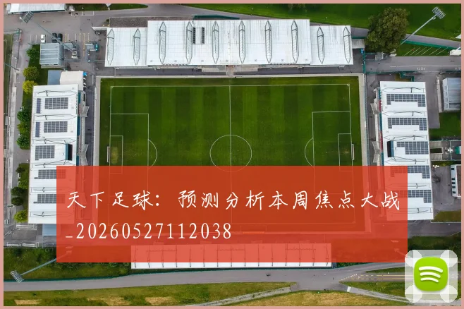 天下足球：预测分析本周焦点大战_20260527112038
