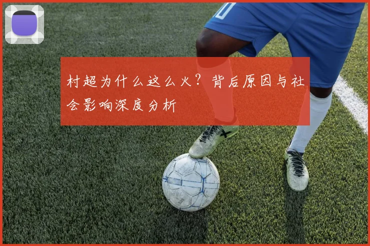 村超为什么这么火？背后原因与社会影响深度分析